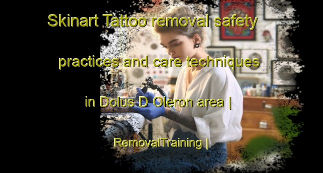 Skinart Tattoo removal safety practices and care techniques in Dolus D Oleron area | RemovalTraining | RemovalClasses | SkinartTraining-France
